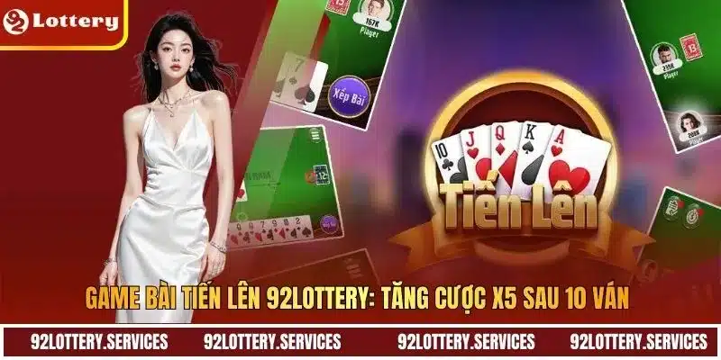Game Bài Tiến Lên 92LOTTERY: Tăng Cược X5 Sau 10 Ván